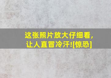 这张照片放大仔细看,让人直冒冷汗![惊恐]